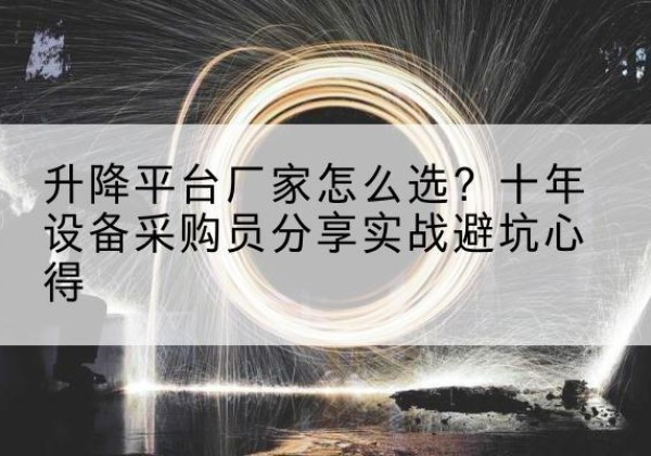 宣汉升降平台厂家-怎么选？十年设备采购员分享实战避坑心得