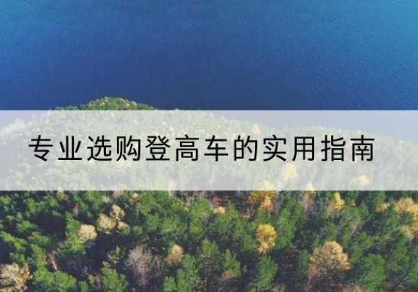 宣汉电动登高车厂家推荐-专业选购登高车的实用指南