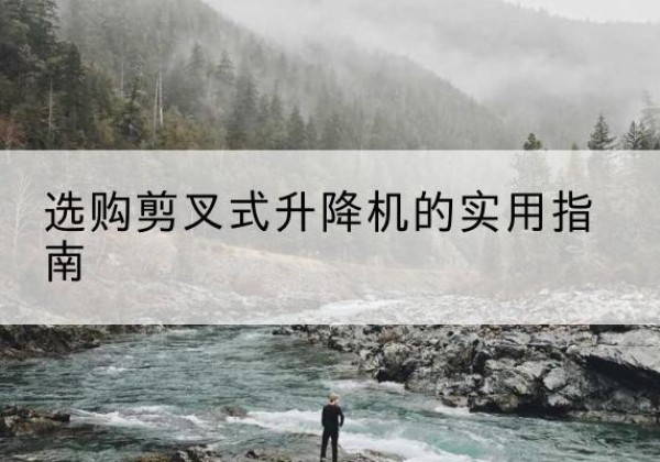 宣汉剪叉式升降机怎么选-选购剪叉式升降机的实用指南